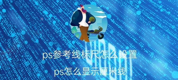 ps参考线标尺怎么设置 ps怎么显示厘米线？